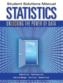 Statistics, Student Solutions Manual: Unlocking the Power of Data - Robin H Lock, Patti Frazer Lock, Kari Lock Morgan, Eric F Lock, Dennis F Lock