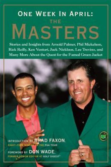 One Week in April: The Masters: Stories and Insights from Arnold Palmer, Phil Mickelson, Rick Reilly, Ken Venturi, Jack Nicklaus, Le - Brad & Wade Faxon, Don Wade