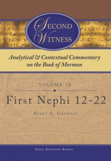 Second Witness: Analytical and Contextual Commentary on the Book of Mormon: Volume 1b - First Nephi 12-22 - Brant A. Gardner