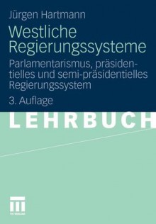 Westliche Regierungssysteme: Parlamentarismus, präsidentielles und semi-präsidentielles Regierungssystem - Jürgen Hartmann