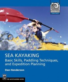 Sea Kayaking: Basic Skills, Paddling Techniques, and Expedition Planning (Mountaineering Outdoor Experts) - Dan Henderson