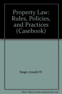 Property Law: Rules, Policies, and Practices (Casebook) - Joseph Singer