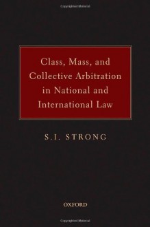 Class, Mass, and Collective Arbitration in National and International Law - S.I. Strong