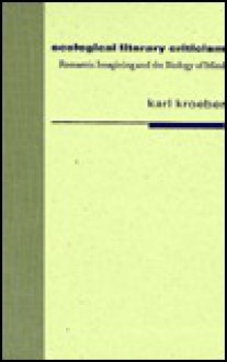 Ecological Literary Criticism: Romantic Imagining and the Biology of Mind - Karl Kroeber