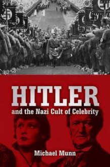 Hitler and the Nazi Cult of Celebrity - Michael Munn