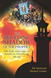 The Receding Shadow of the Prophet: The Rise and Fall of Radical Political Islam - Ray Takeyh, Nikolas K. Gvosdev