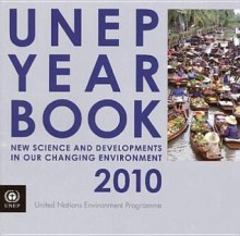 Unep Year Book 2010: New Science and Developments in Our Changing Environment - United Nations