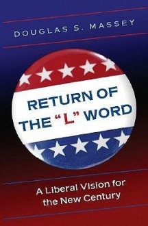 The Return of the "L" Word: A Liberal Vision for the New Century - Douglas S. Massey