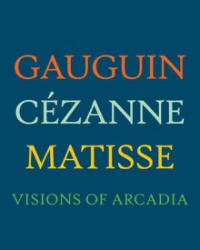 Gauguin, Cézanne, Matisse: Visions of Arcadia - Joseph J. Rishel