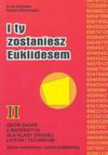 I ty zostaniesz Euklidesem : zbiór zadań z matematyki dla klasy drugiej liceum i technikum : zakres rozszerzony i zakres podstawowy - Anna. Zalewska