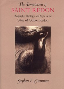 The Temptation of Saint Redon: Biography, Ideology, and Style in the Noirs of Odilon Redon - Stephen F. Eisenman