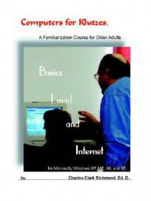 Computers For Klutzes, Basics, Email & Internet: A Familiarization Course For Older Adults - Charles Richmond