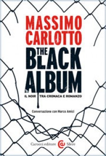 The Black Album: Il noir tra cronaca e romanzo: Conversazione con Marco Amici - Massimo Carlotto, Marco Amici