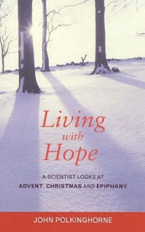 Living With Hope: A Scientist Looks At Advent, Christmas And Epiphany - John Polkinghorne