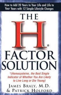 The H Factor Solution: Homocysteine, the Best Single Indicator of Whether You Are Likely to Live Long or Die Young - James Braly, Patrick Holford