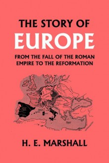 The Story of Europe from the Fall of the Roman Empire to the Reformation - H.E. Marshall