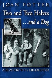 Two and Two Halves... and a Dog: A Blackburn Childhood - Joan Potter