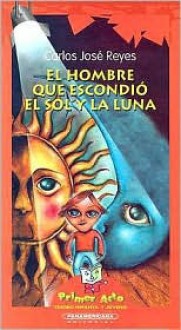 El Hombre Que Escondio el Sol y la Luna - Carlos Jose Reyes