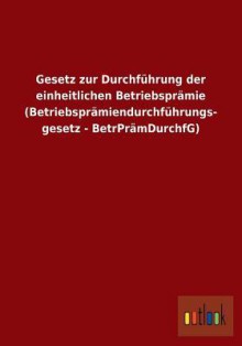 Gesetz Zur Durchfuhrung Der Einheitlichen Betriebspramie (Betriebspramiendurchfuhrungs- Gesetz - Betrpramdurchfg) - Outlook Verlag