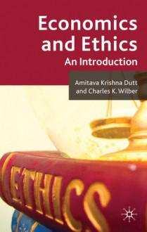 Economics and Ethics: An Introduction - Charles K. Wilber, Amitava Dutt