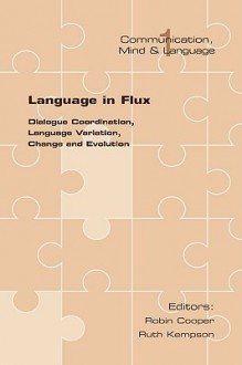 Language in Flux: Dialogue Coordination, Language Variation, Change and Evolution - Robin Cooper, Ruth Kempson