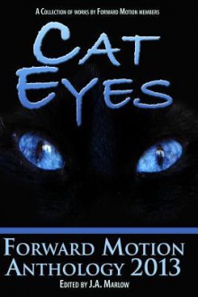 Cat Eyes (Forward Motion Anthology 2013) - J.A. Marlow, Anne Alias, Necia Phoenix, Connie Cockrell, C.M. Clark, Ray Beere Johnson II, A.J. DeVial, Seleane Gray, Jennifer Amriss, Susan Petroulas, Monk The Bard, Catrin Pitt, Lazette Gifford, James K. Earl, S.E. Batt, Ashe Elton Parker, Parrish Riddle, Gera L. Dean, T