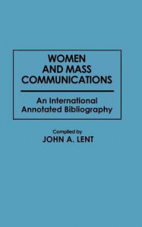 Women and Mass Communications: An International Annotated Bibliography - John A. Lent