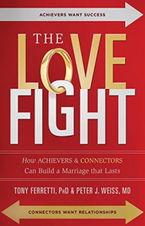 The Love Fight: How Achievers & Connectors Can Build A Marriage That Lasts - Dr. Tony Ferretti, Dr. Peter J. Weiss, Todd Chobotar