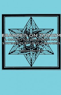 Brandeis on Zionism - A Collection of Address and Statements by Louis D Brandeis - Louis D. Brahdeis, Louis D. Brahdeis