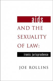 AIDS and the Sexuality of Law: Ironic Jurisprudence - Joe Rollins