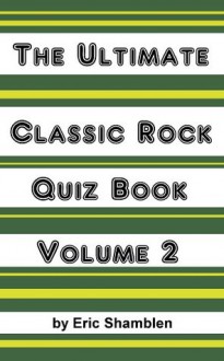 The Ultimate Classic Rock Trivia Quiz Book Volume 2 - Eric Shamblen