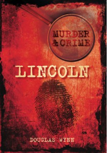 Murder & Crime: Lincoln - Douglas Wynn, Douglas Wynn