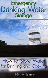 Emergency Drinking Water Storage: How to Store Water for Drinking and Cooking: (Prepper's Guide, Survival Guide) (Survival Series) - Helen Jarret