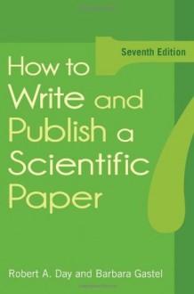 How to Write and Publish a Scientific Paper (How to Write & Publish a Scientific Paper (Day)) - Robert A. Day, Barbara Gastel