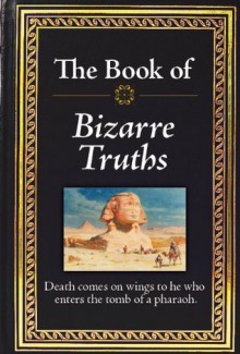 The Book of Bizarre Truths - Editors of Publications International Ltd.