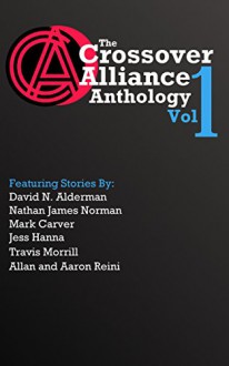 The Crossover Alliance Anthology - Volume 1 - David N. Alderman, Nathan James Norman, Mark Carver, Jess Hanna, Travis Morrill, Allan Reini, Aaron Reini