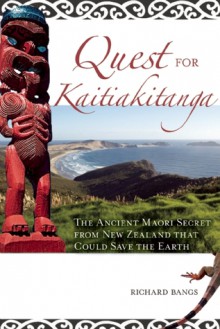 The Quest for Kaitiakitanga: The Ancient Maori Secret from New Zealand that Could Save the Earth - Richard Bangs