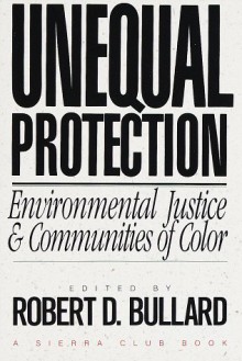 Unequal Protection: Environmental Justice and Communities of Color - Robert D. Bullard