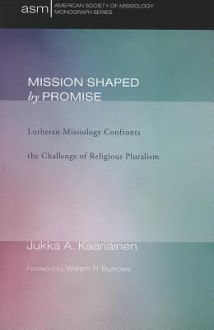 Mission Shaped by Promise: Lutheran Missiology Confronts the Challenge of Religious Pluralism - Jukka A Kaariainen, William R. Burrows