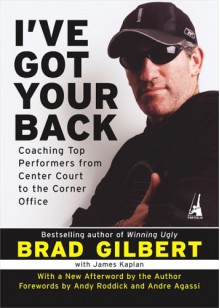 I've Got Your Back: Coaching Top Performers from Center Court to the Corner Office - Brad Gilbert, James Kaplan, Andre Agassi