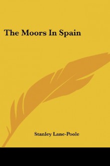 The Moors In Spain - Stanley Lane-Poole