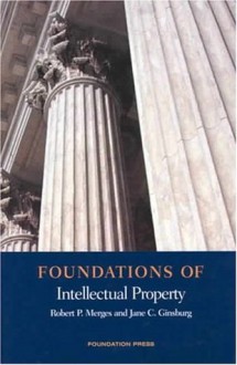 Foundations of Intellectual Property (Foundations of Law) - Robert P. Merges, Jane C. Ginsburg