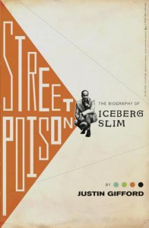 Street Poison: The Biography of Iceberg Slim - Justin Gifford