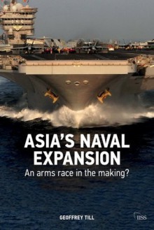 Asia's naval expansion: An arms race in the making? (Adelphi series) - Geoffrey Till