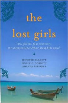 The Lost Girls: Three Friends. Four Continents. One Unconventional Detour Around the World - Amanda Pressner, Jennifer Baggett, Holly C. Corbett