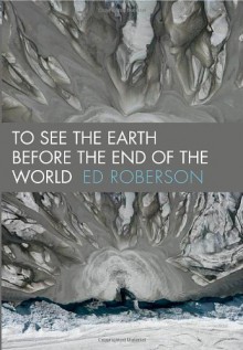 To See the Earth Before the End of the World - Ed Roberson