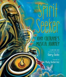 Spirit Seeker: John Coltrane's Musical Journey - Gary Golio, Rudy Gutierrez