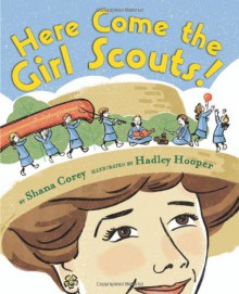 Here Come the Girl Scouts!: The Amazing All-True Story of Juliette 'Daisy' Gordon Low and Her Great Adventure - Shana Corey, Hadley Hooper