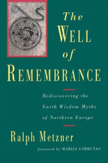 Well of Remembrance: Rediscovering the Earth Wisdom Myths of Northern Europe - Ralph Metzner