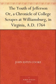 The Youth of Jefferson Or, a Chronicle of College Scrapes at Williamsburg, in Virginia, A.D. 1764 - John Esten Cooke